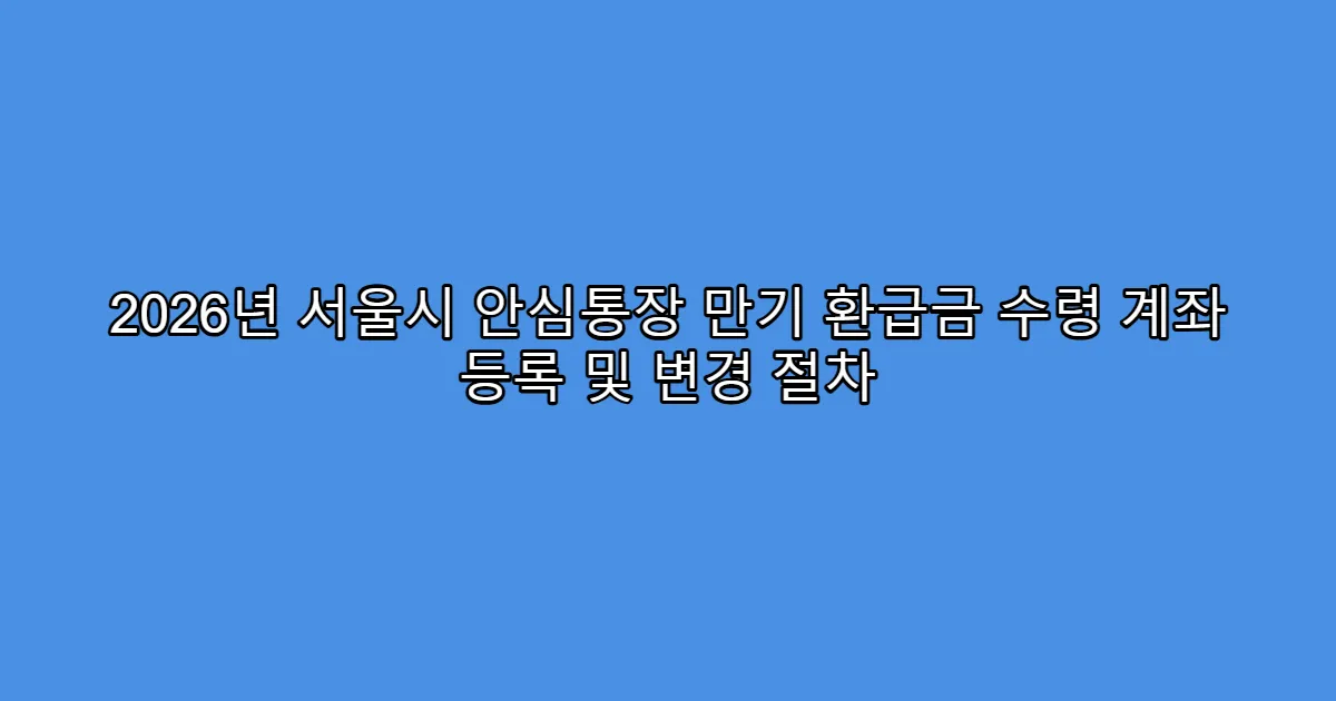 2026년 서울시 안심통장 만기 환급금 수령 계좌 등록 및 변경 절차