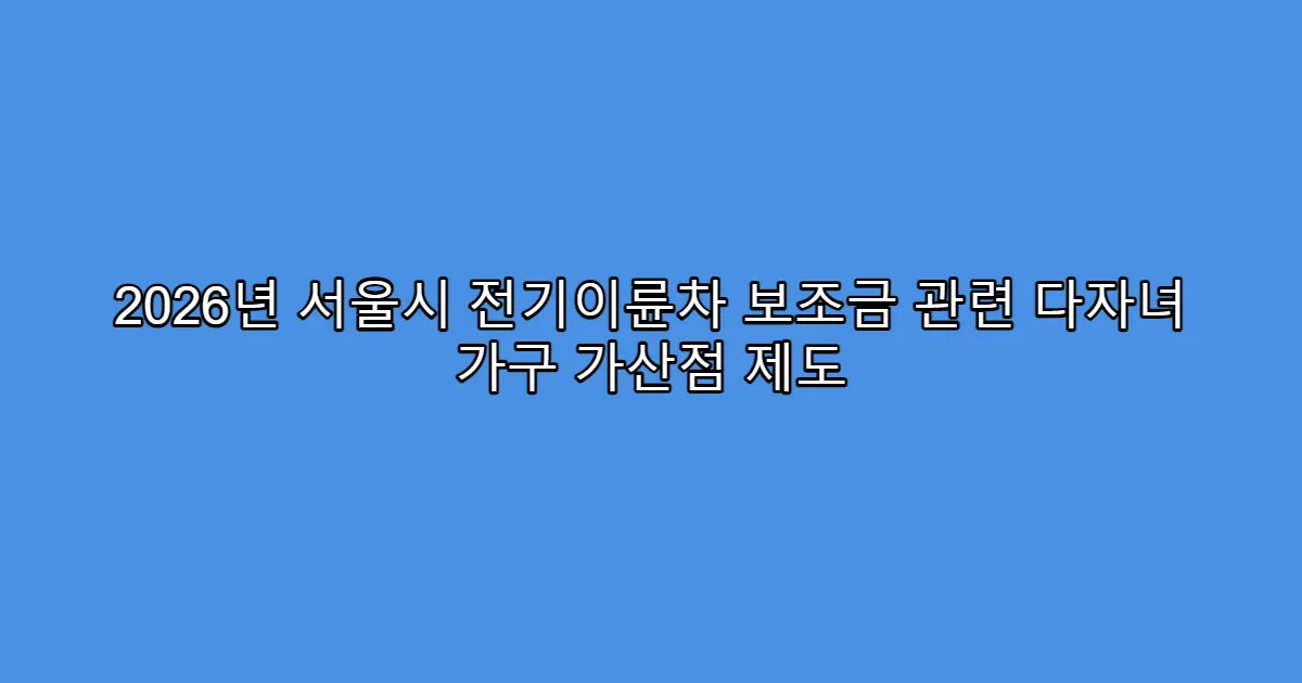 2026년 서울시 전기이륜차 보조금 관련 다자녀 가구 가산점 제도