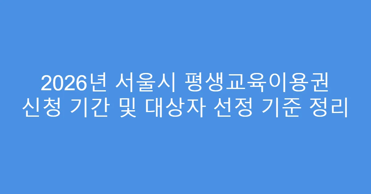 2026년 서울시 평생교육이용권 신청 기간 및 대상자 선정 기준 정리