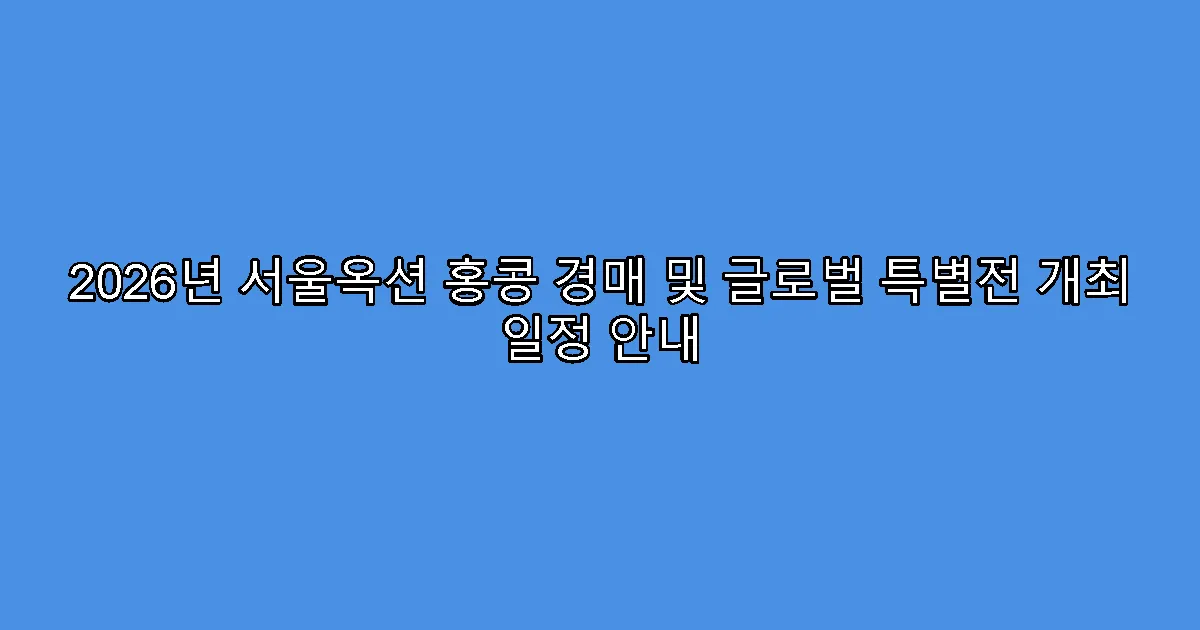 2026년 서울옥션 홍콩 경매 및 글로벌 특별전 개최 일정 안내