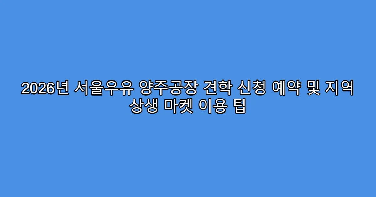 2026년 서울우유 양주공장 견학 신청 예약 및 지역 상생 마켓 이용 팁