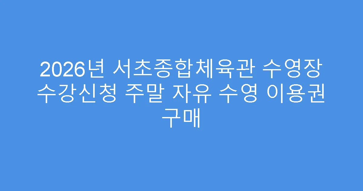 2026년 서초종합체육관 수영장 수강신청 주말 자유 수영 이용권 구매