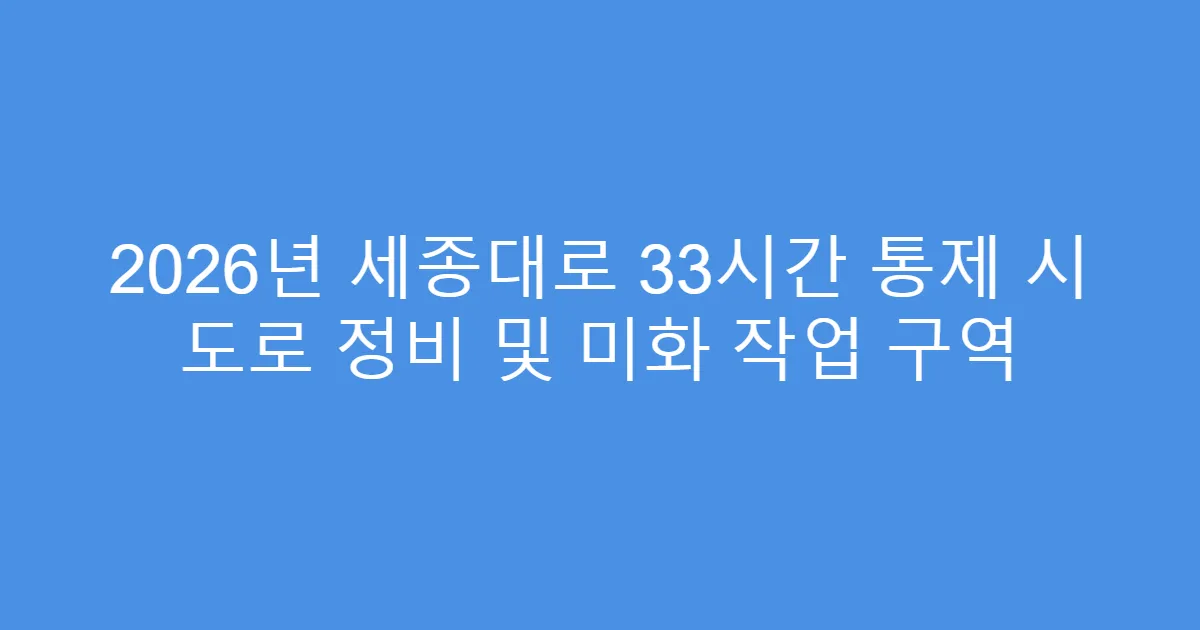 2026년 세종대로 33시간 통제 시 도로 정비 및 미화 작업 구역