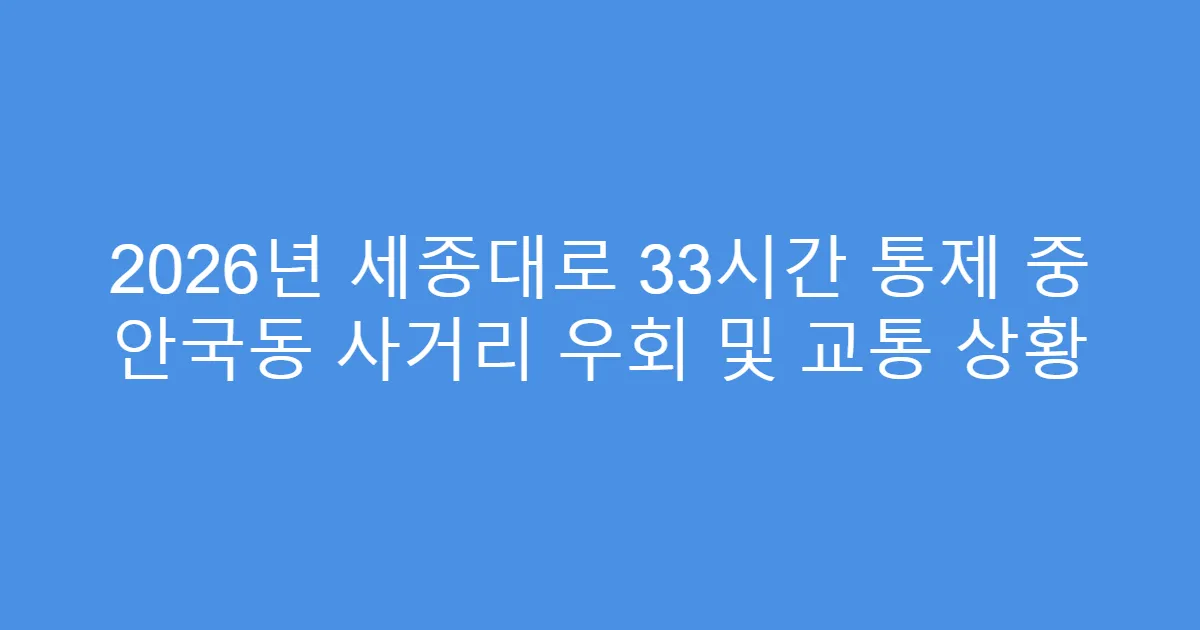 2026년 세종대로 33시간 통제 중 안국동 사거리 우회 및 교통 상황