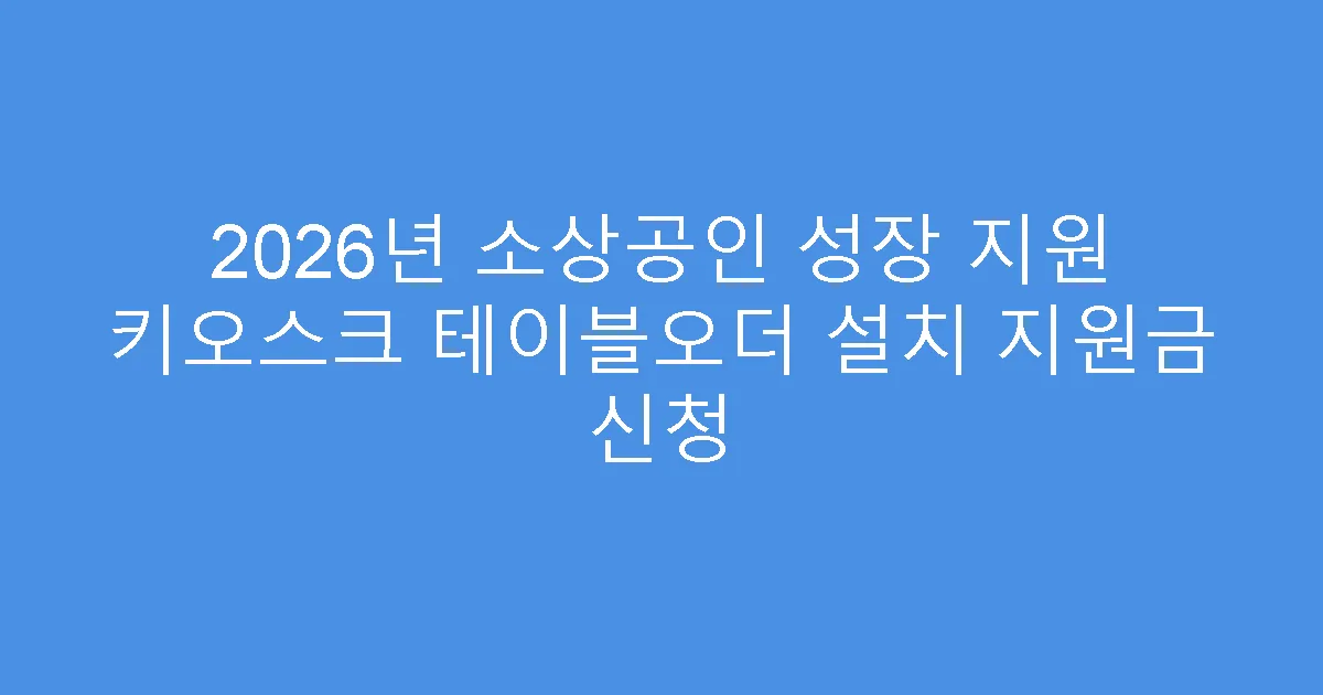 2026년 소상공인 성장 지원 키오스크 테이블오더 설치 지원금 신청