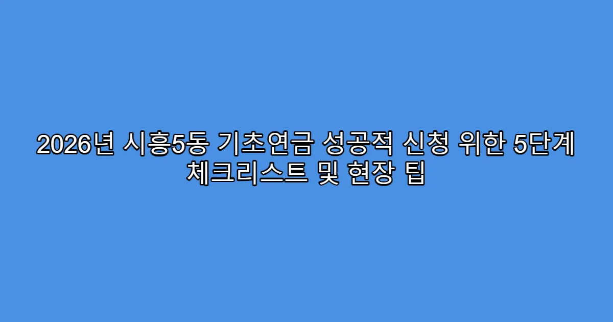 2026년 시흥5동 기초연금 성공적 신청 위한 5단계 체크리스트 및 현장 팁