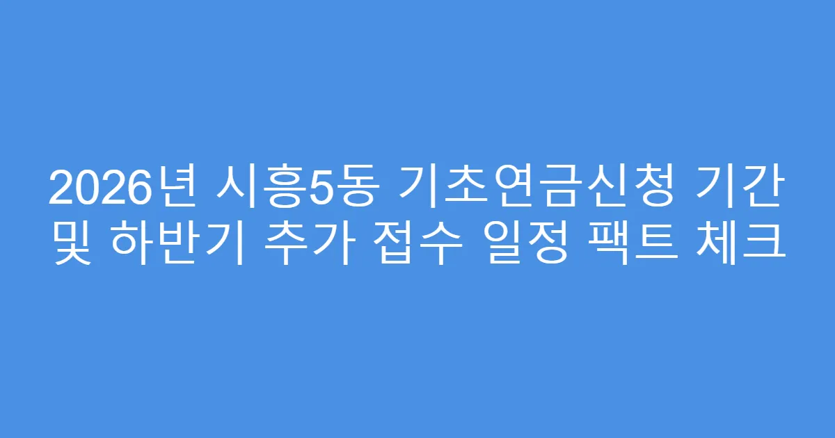 2026년 시흥5동 기초연금신청 기간 및 하반기 추가 접수 일정 팩트 체크