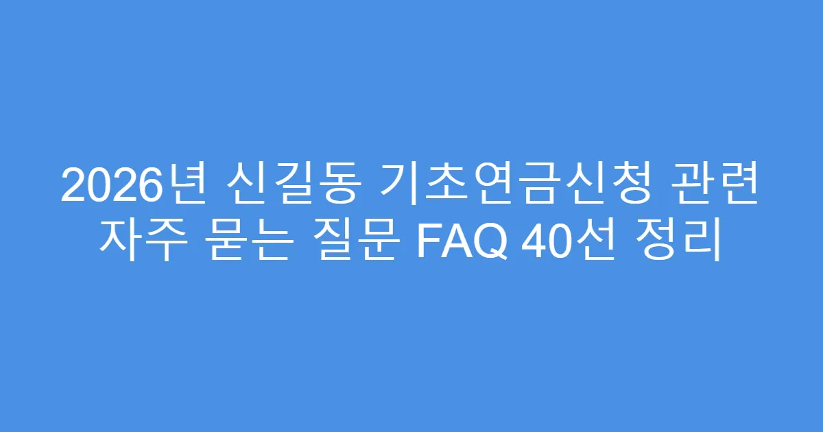 2026년 신길동 기초연금신청 관련 자주 묻는 질문 FAQ 40선 정리