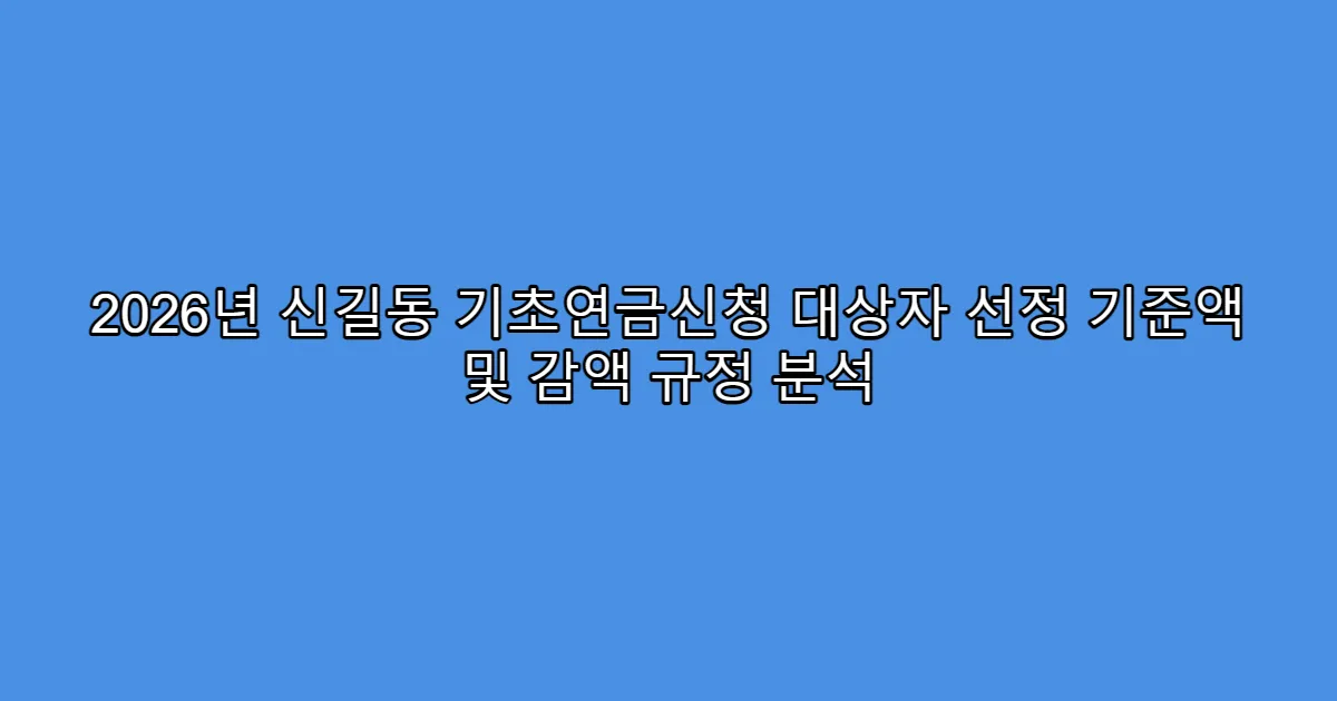 2026년 신길동 기초연금신청 대상자 선정 기준액 및 감액 규정 분석