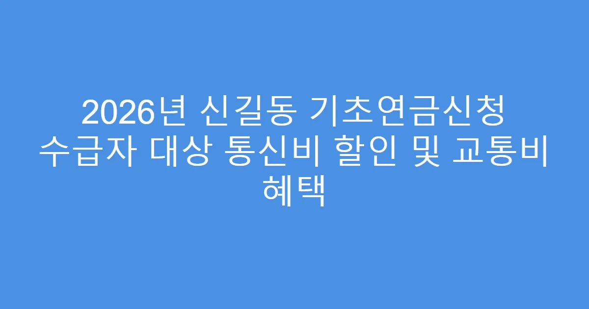 2026년 신길동 기초연금신청 수급자 대상 통신비 할인 및 교통비 혜택