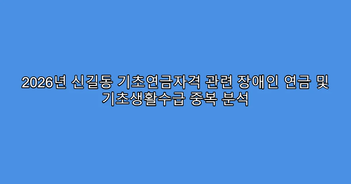 2026년 신길동 기초연금자격 관련 장애인 연금 및 기초생활수급 중복 분석