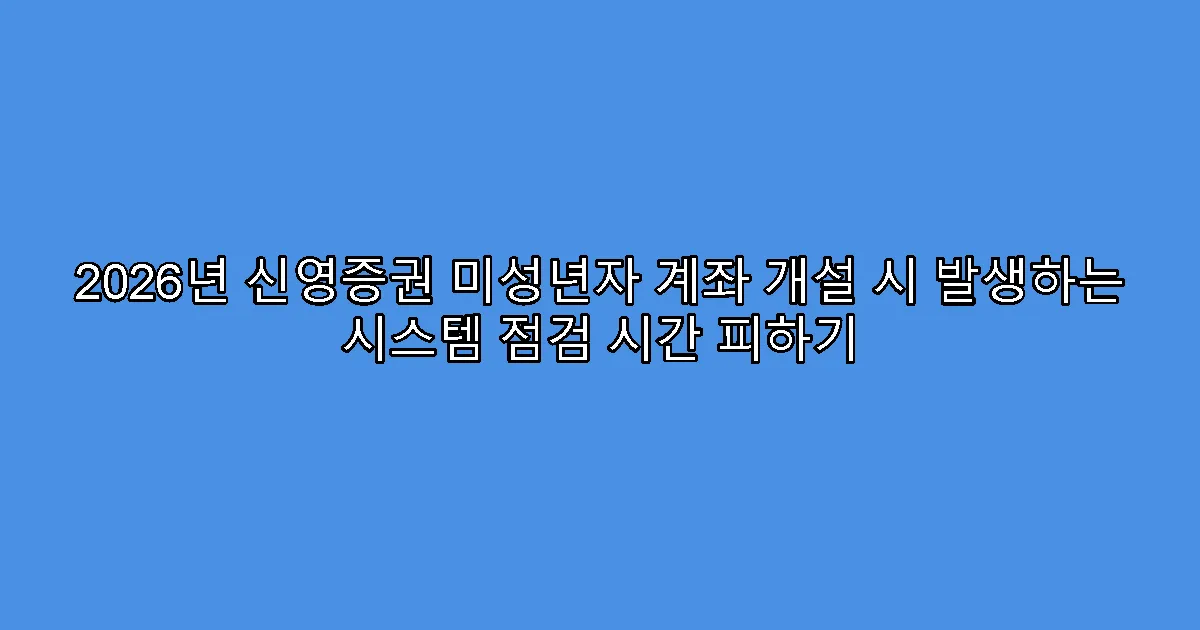 2026년 신영증권 미성년자 계좌 개설 시 발생하는 시스템 점검 시간 피하기