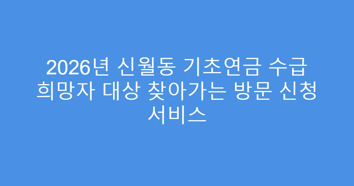 2026년 신월동 기초연금 수급 희망자 대상 찾아가는 방문 신청 서비스
