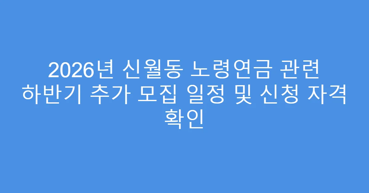 2026년 신월동 노령연금 관련 하반기 추가 모집 일정 및 신청 자격 확인