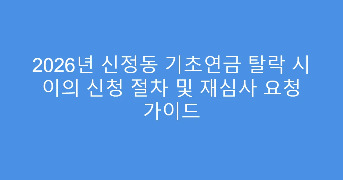 2026년 신정동 기초연금 탈락 시 이의 신청 절차 및 재심사 요청 가이드