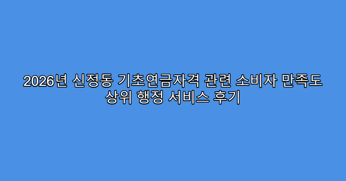 2026년 신정동 기초연금자격 관련 소비자 만족도 상위 행정 서비스 후기