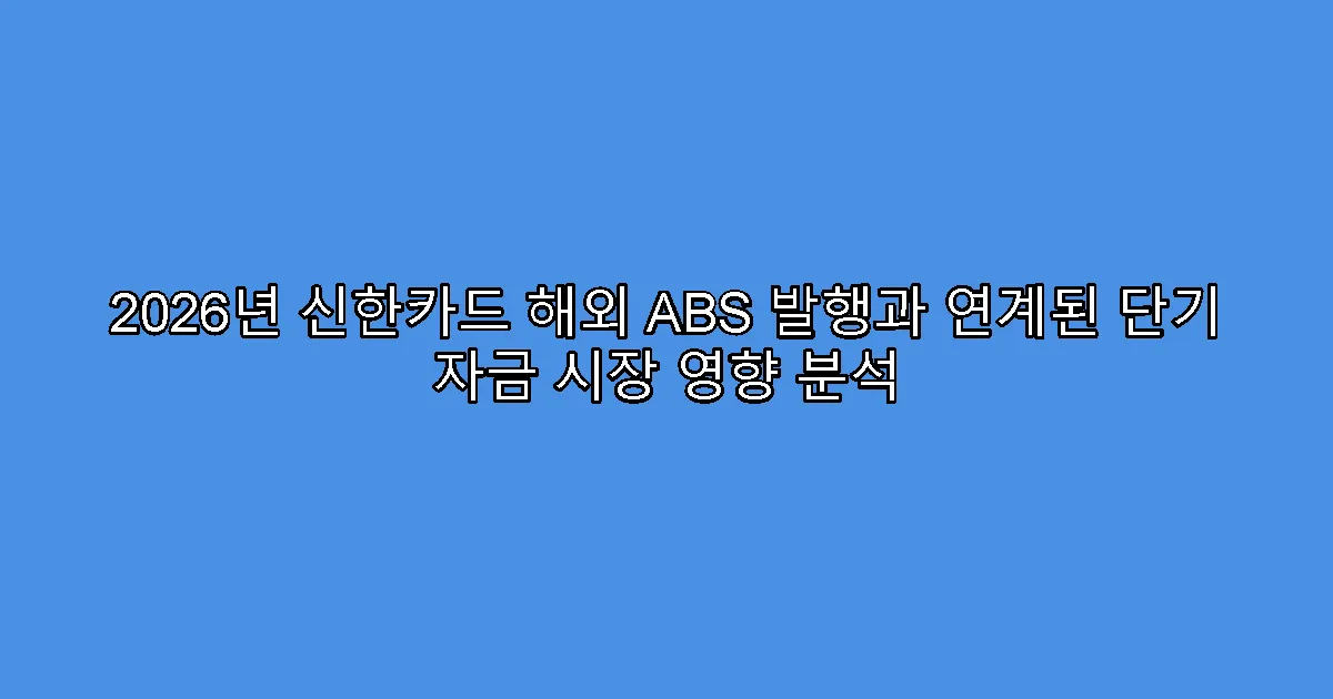 2026년 신한카드 해외 ABS 발행과 연계된 단기 자금 시장 영향 분석