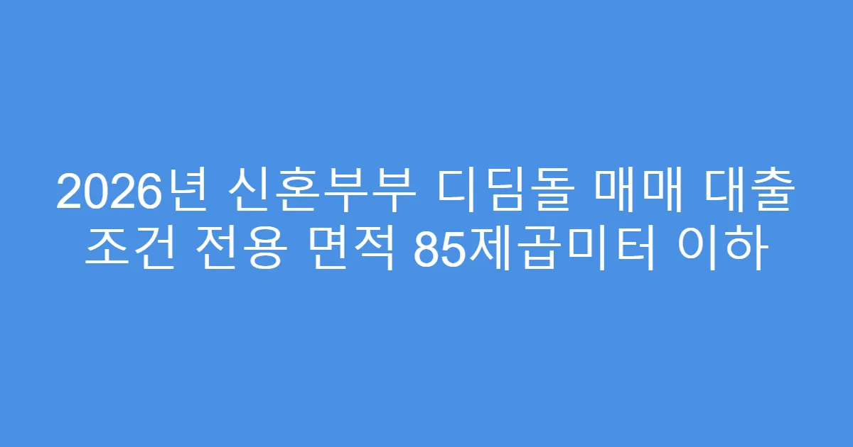 2026년 신혼부부 디딤돌 매매 대출 조건 전용 면적 85제곱미터 이하