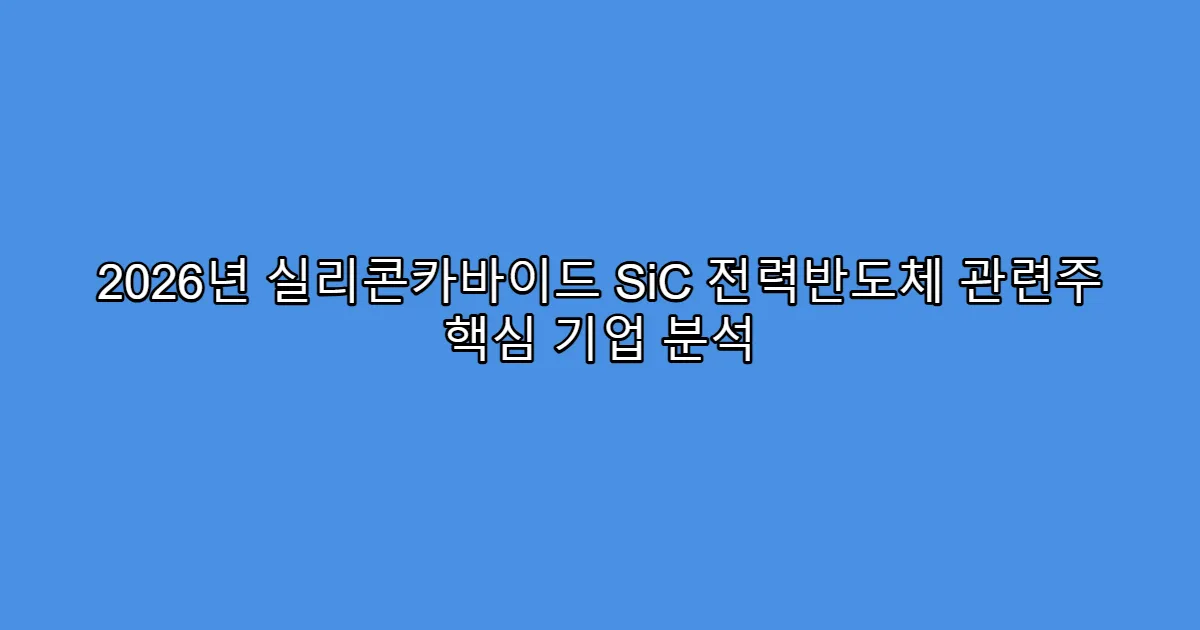 2026년 실리콘카바이드 SiC 전력반도체 관련주 핵심 기업 분석
