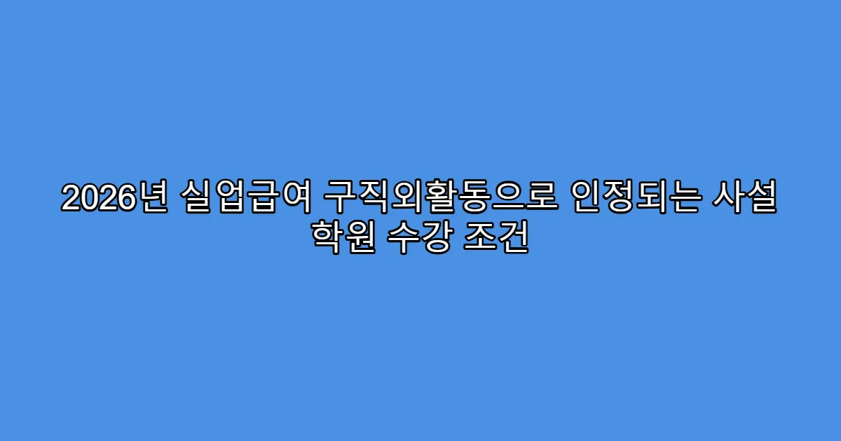 2026년 실업급여 구직외활동으로 인정되는 사설 학원 수강 조건