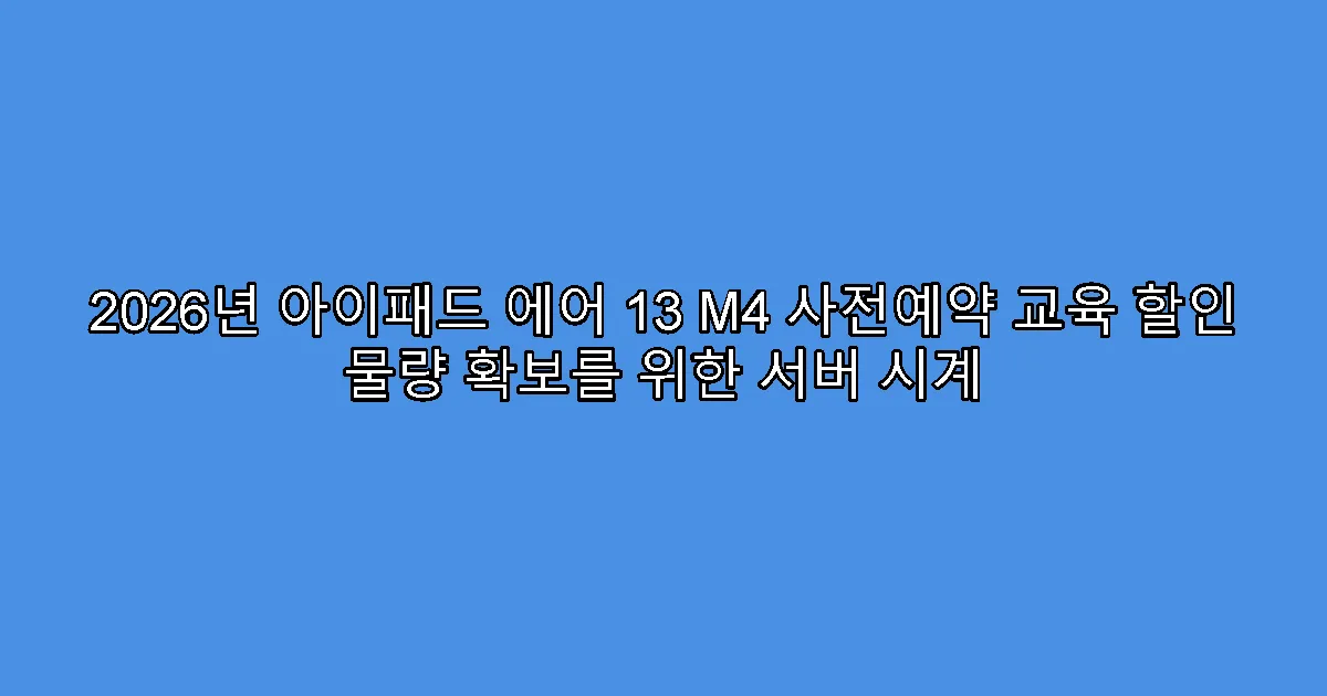 2026년 아이패드 에어 13 M4 사전예약 교육 할인 물량 확보를 위한 서버 시계
