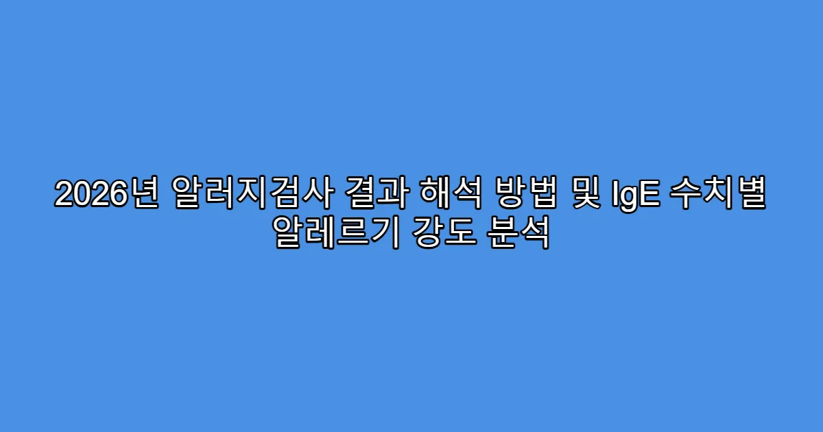 2026년 알러지검사 결과 해석 방법 및 IgE 수치별 알레르기 강도 분석