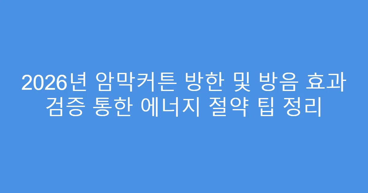 2026년 암막커튼 방한 및 방음 효과 검증 통한 에너지 절약 팁 정리
