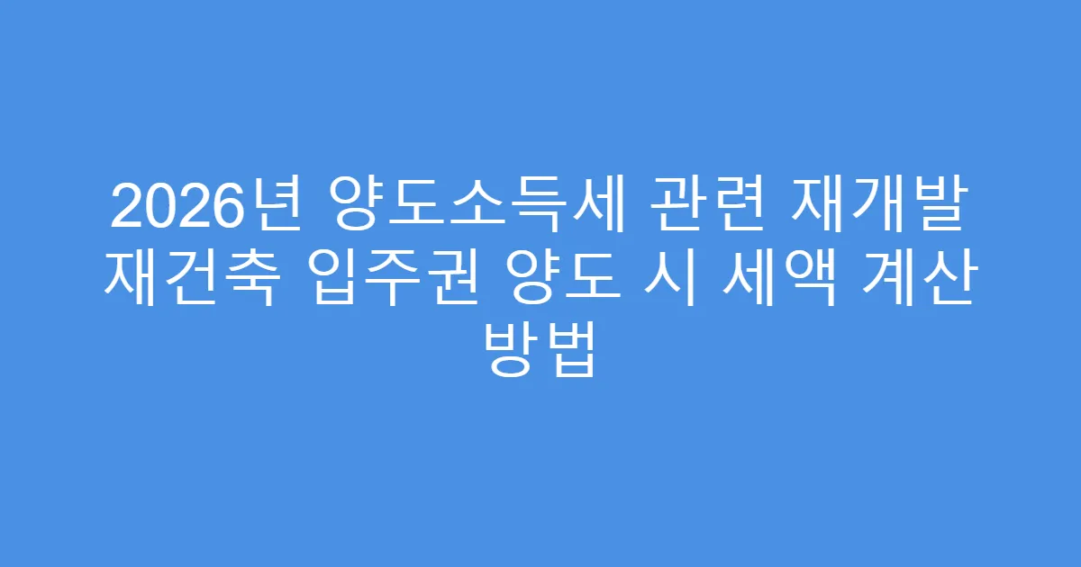 2026년 양도소득세 관련 재개발 재건축 입주권 양도 시 세액 계산 방법