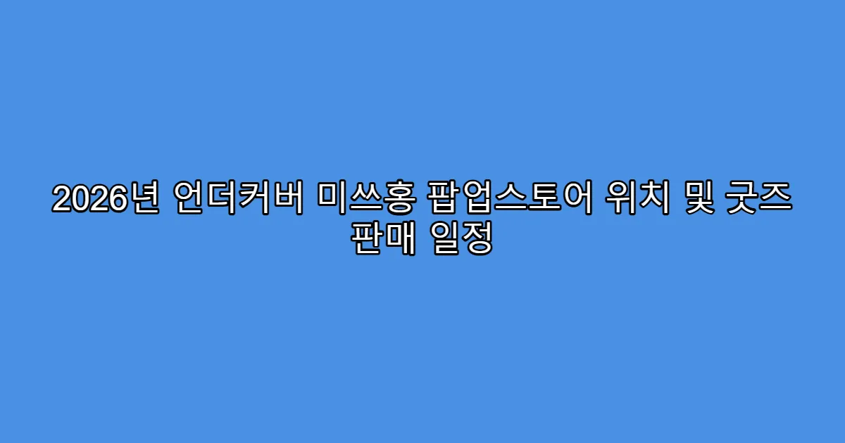 2026년 언더커버 미쓰홍 팝업스토어 위치 및 굿즈 판매 일정