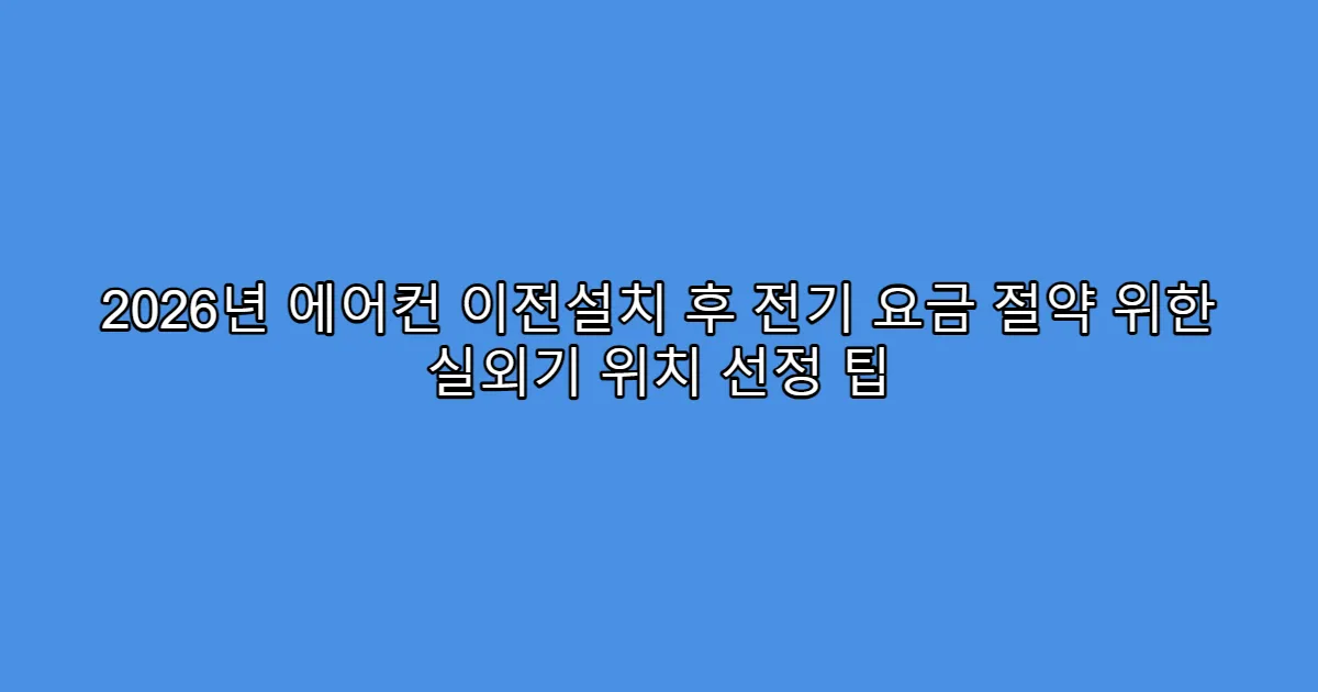 2026년 에어컨 이전설치 후 전기 요금 절약 위한 실외기 위치 선정 팁