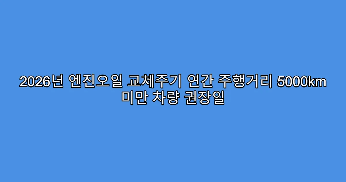 2026년 엔진오일 교체주기 연간 주행거리 5000km 미만 차량 권장일