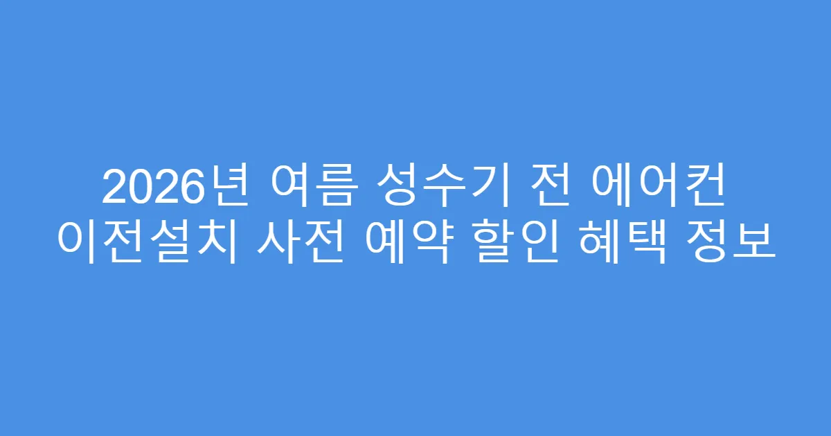 2026년 여름 성수기 전 에어컨 이전설치 사전 예약 할인 혜택 정보