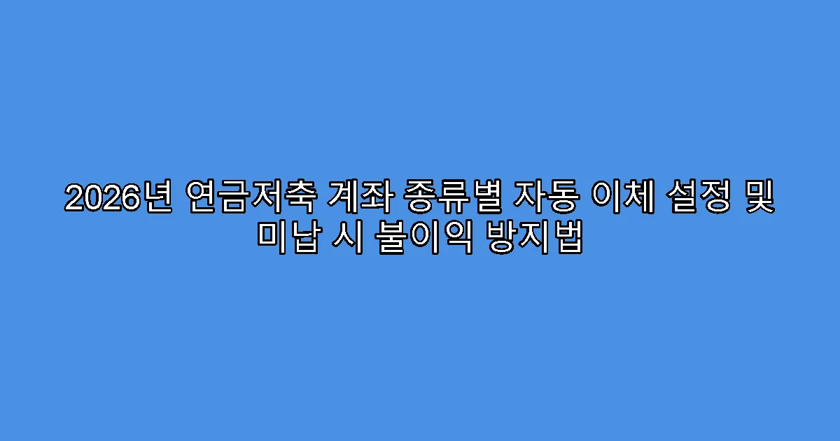 2026년 연금저축 계좌 종류별 자동 이체 설정 및 미납 시 불이익 방지법