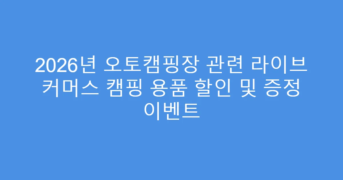 2026년 오토캠핑장 관련 라이브 커머스 캠핑 용품 할인 및 증정 이벤트