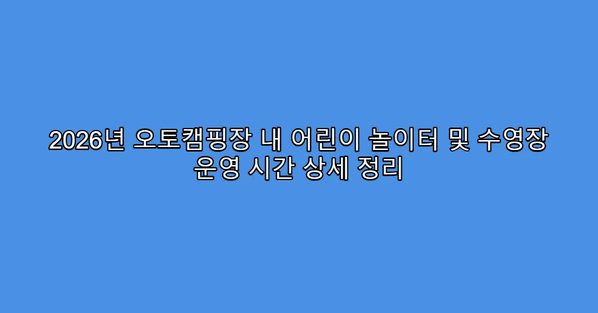 2026년 오토캠핑장 내 어린이 놀이터 및 수영장 운영 시간 상세 정리