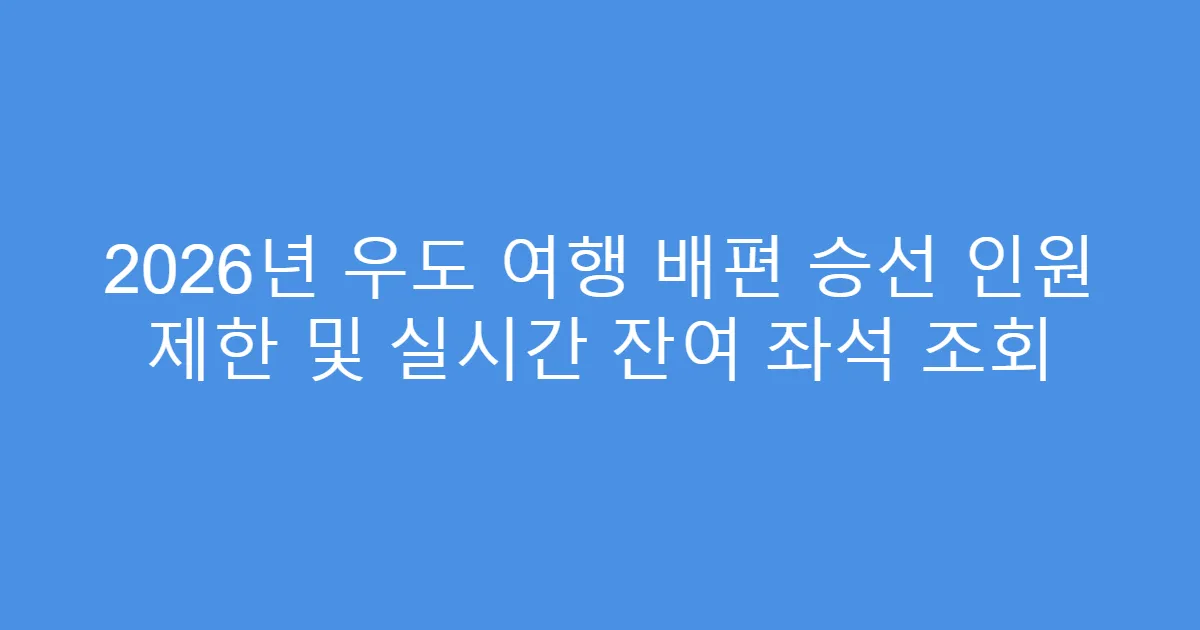2026년 우도 여행 배편 승선 인원 제한 및 실시간 잔여 좌석 조회