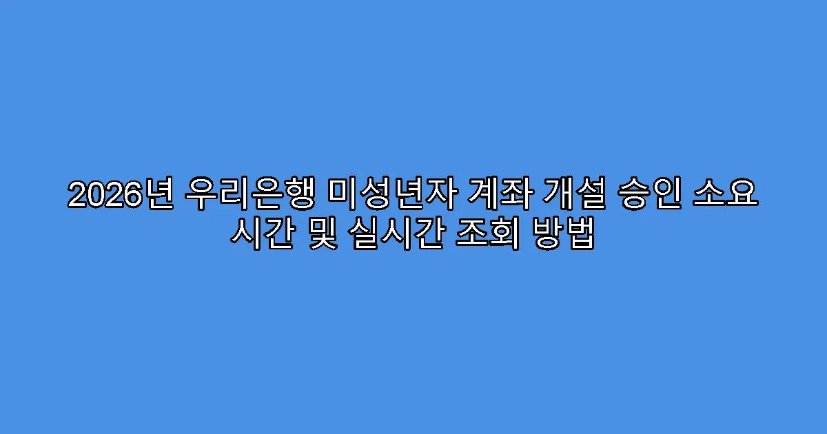 2026년 우리은행 미성년자 계좌 개설 승인 소요 시간 및 실시간 조회 방법