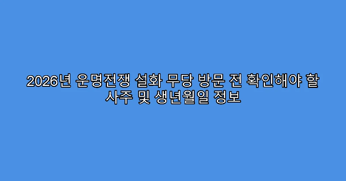 2026년 운명전쟁 설화 무당 방문 전 확인해야 할 사주 및 생년월일 정보