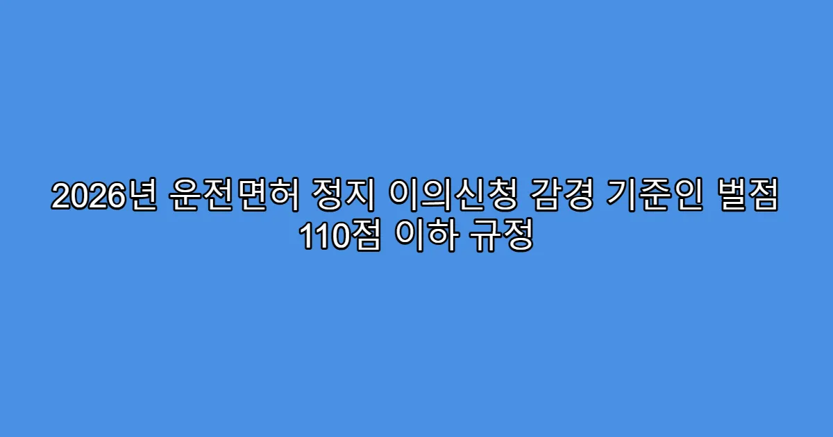 2026년 운전면허 정지 이의신청 감경 기준인 벌점 110점 이하 규정