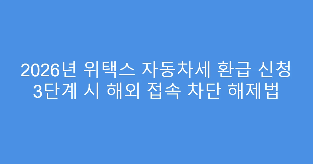2026년 위택스 자동차세 환급 신청 3단계 시 해외 접속 차단 해제법