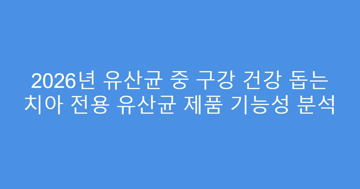 2026년 유산균 중 구강 건강 돕는 치아 전용 유산균 제품 기능성 분석
