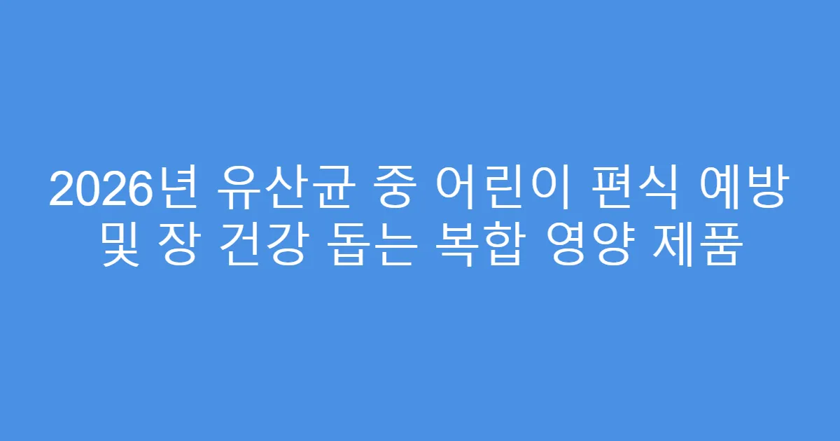 2026년 유산균 중 어린이 편식 예방 및 장 건강 돕는 복합 영양 제품
