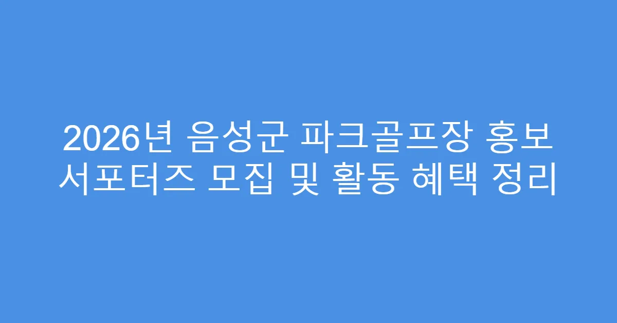 2026년 음성군 파크골프장 홍보 서포터즈 모집 및 활동 혜택 정리