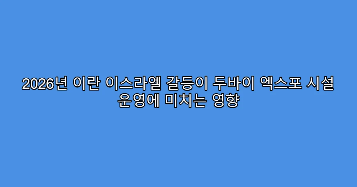 2026년 이란 이스라엘 갈등이 두바이 엑스포 시설 운영에 미치는 영향