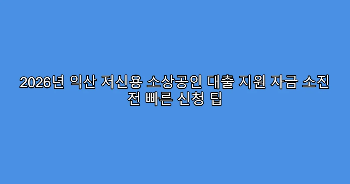 2026년 익산 저신용 소상공인 대출 지원 자금 소진 전 빠른 신청 팁