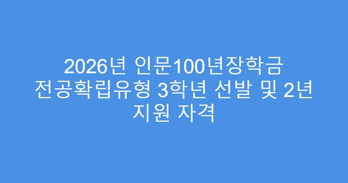 2026년 인문100년장학금 전공확립유형 3학년 선발 및 2년 지원 자격