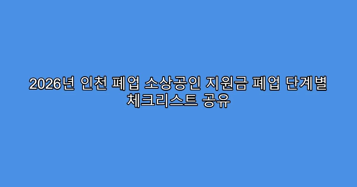 2026년 인천 폐업 소상공인 지원금 폐업 단계별 체크리스트 공유