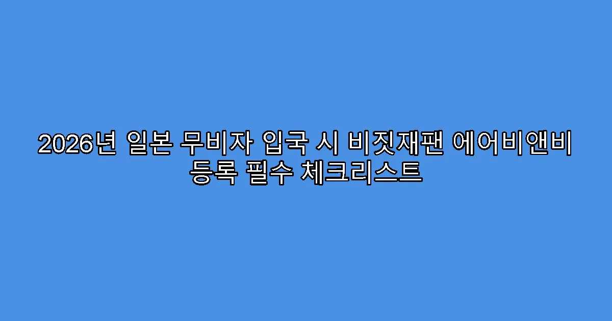 2026년 일본 무비자 입국 시 비짓재팬 에어비앤비 등록 필수 체크리스트