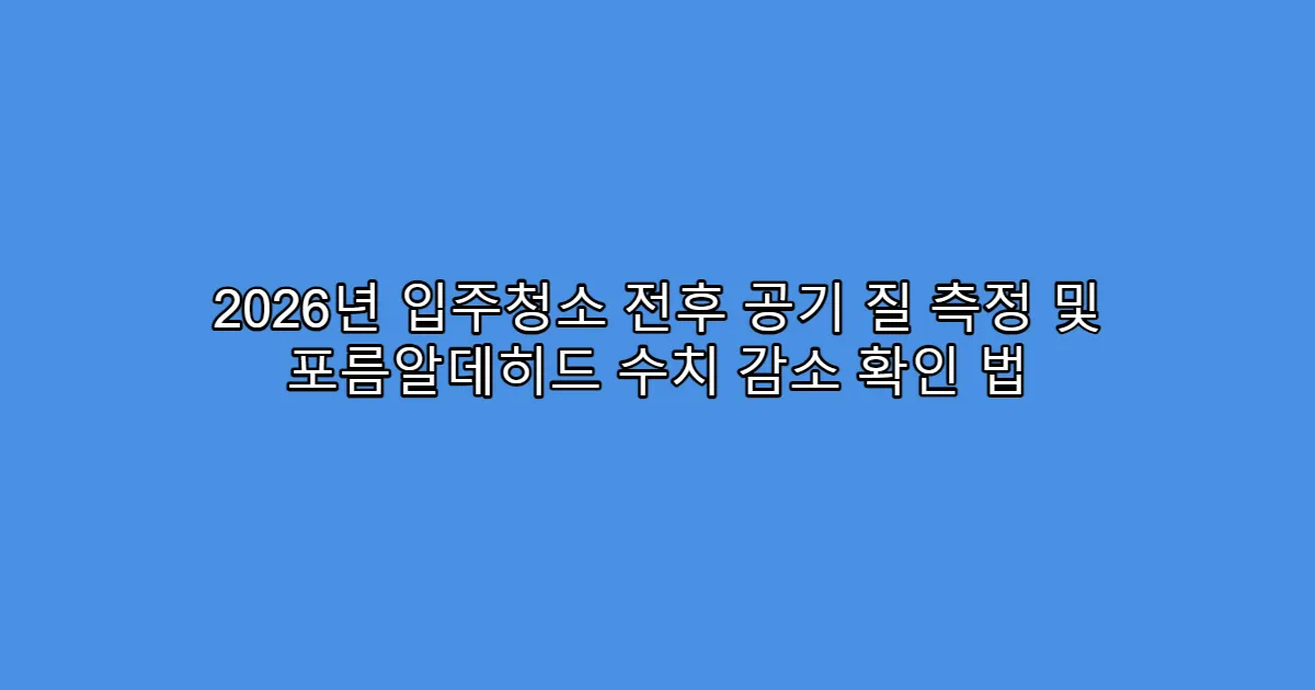 2026년 입주청소 전후 공기 질 측정 및 포름알데히드 수치 감소 확인 법