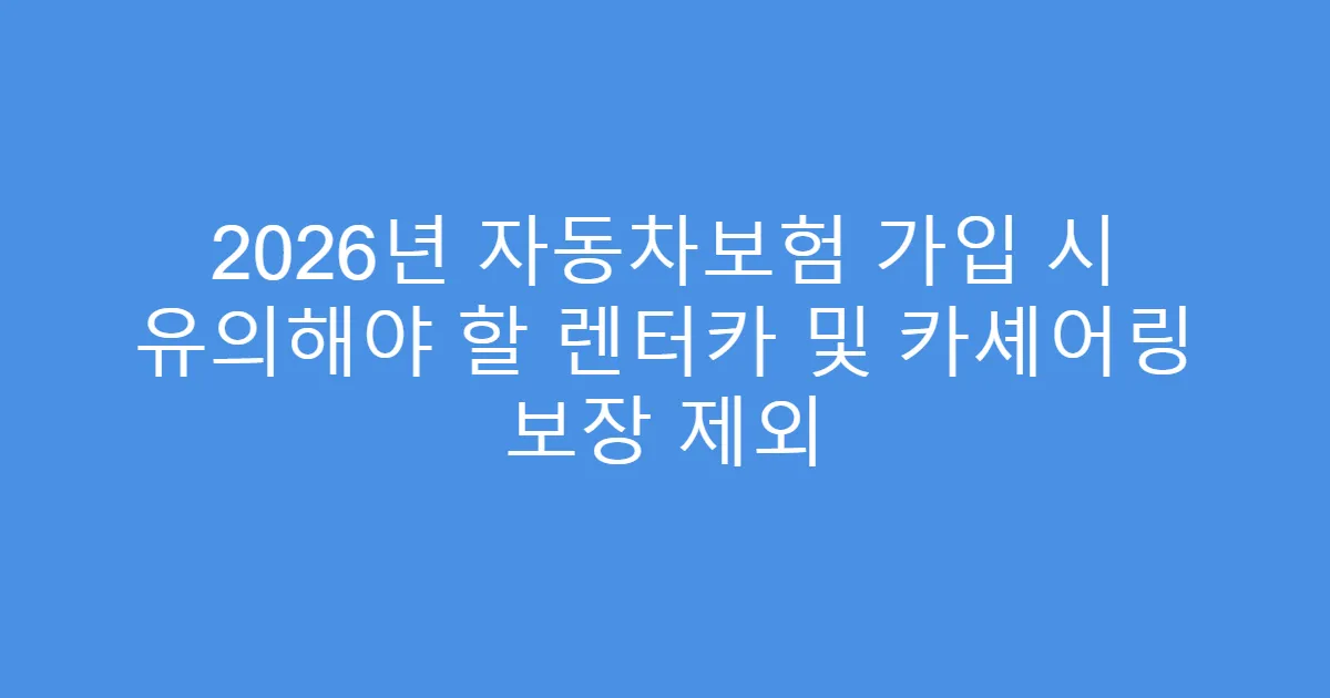 2026년 자동차보험 가입 시 유의해야 할 렌터카 및 카셰어링 보장 제외